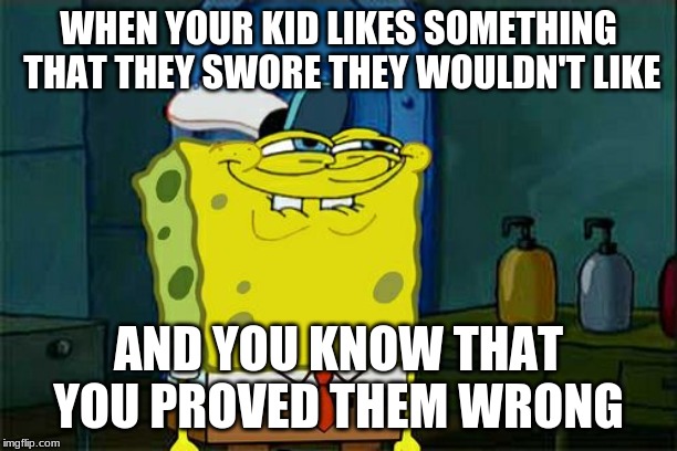 Don't You Squidward | WHEN YOUR KID LIKES SOMETHING THAT THEY SWORE THEY WOULDN'T LIKE; AND YOU KNOW THAT YOU PROVED THEM WRONG | image tagged in memes,dont you squidward | made w/ Imgflip meme maker