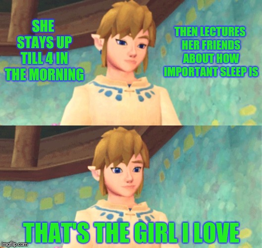 My Gf is awesome like that <3 | THEN LECTURES HER FRIENDS ABOUT HOW IMPORTANT SLEEP IS; SHE STAYS UP TILL 4 IN THE MORNING; THAT'S THE GIRL I LOVE | image tagged in link questions,the legend of zelda,legend of zelda,sleep,girlfriend | made w/ Imgflip meme maker
