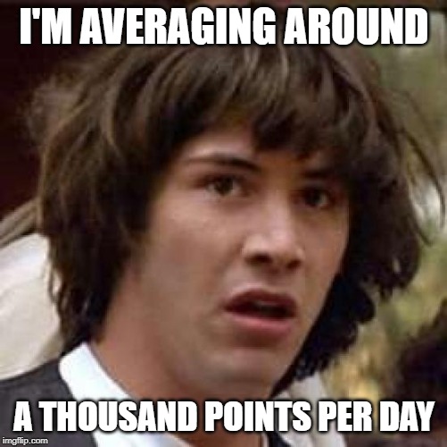 Conspiracy Keanu Meme | I'M AVERAGING AROUND; A THOUSAND POINTS PER DAY | image tagged in memes,conspiracy keanu | made w/ Imgflip meme maker