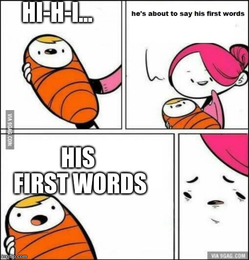 some random joke | HI-H-I... HIS FIRST WORDS | image tagged in he is about to say his first words | made w/ Imgflip meme maker