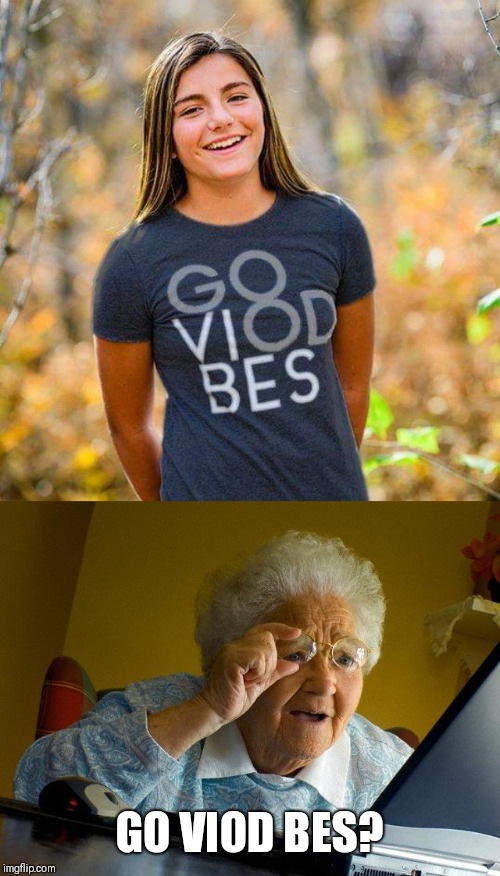 Go Viod Bes | GO VIOD BES? | image tagged in funny,grandma finds the internet | made w/ Imgflip meme maker