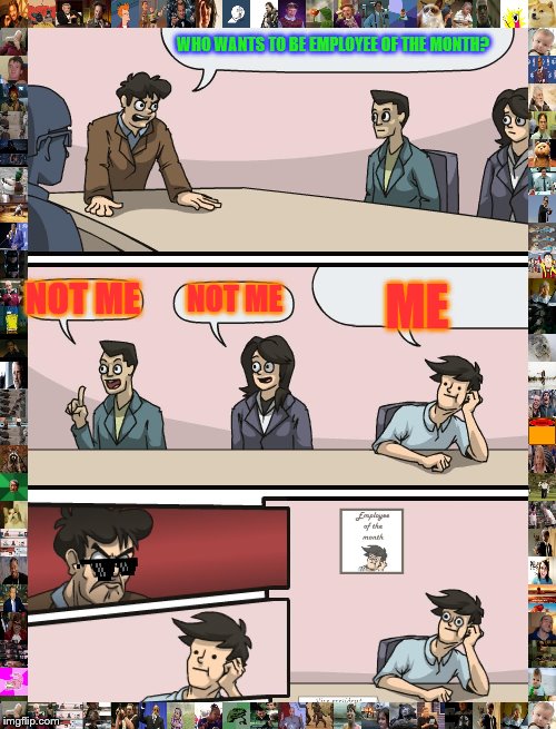 Boardroom Meeting Unexpected Ending | WHO WANTS TO BE EMPLOYEE OF THE MONTH? ME; NOT ME; NOT ME | image tagged in boardroom meeting unexpected ending | made w/ Imgflip meme maker
