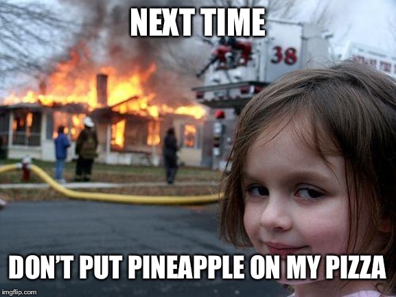Disaster Girl | NEXT TIME; DON’T PUT PINEAPPLE ON MY PIZZA | image tagged in memes,disaster girl | made w/ Imgflip meme maker
