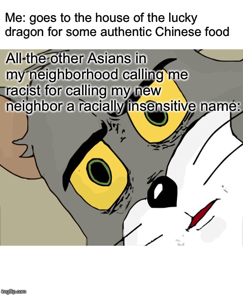 Unsettled Tom Meme | Me: goes to the house of the lucky dragon for some authentic Chinese food; All the other Asians in my neighborhood calling me racist for calling my new neighbor a racially insensitive name: | image tagged in memes,unsettled tom | made w/ Imgflip meme maker