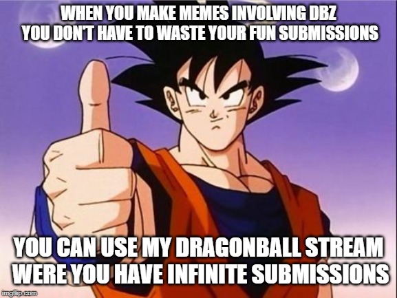 WHEN YOU MAKE MEMES INVOLVING DBZ YOU DON'T HAVE TO WASTE YOUR FUN SUBMISSIONS YOU CAN USE MY DRAGONBALL STREAM WERE YOU HAVE INFINITE SUBMI | made w/ Imgflip meme maker