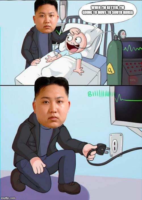 Pull the plug 1 | WHEN I'M BETTER, I'M GOING TO MOVE TO SOUTH KOREA | image tagged in pull the plug 1 | made w/ Imgflip meme maker