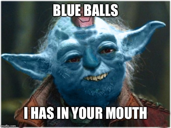 Yonda The Great | BLUE BALLS I HAS IN YOUR MOUTH | image tagged in yonda the great | made w/ Imgflip meme maker