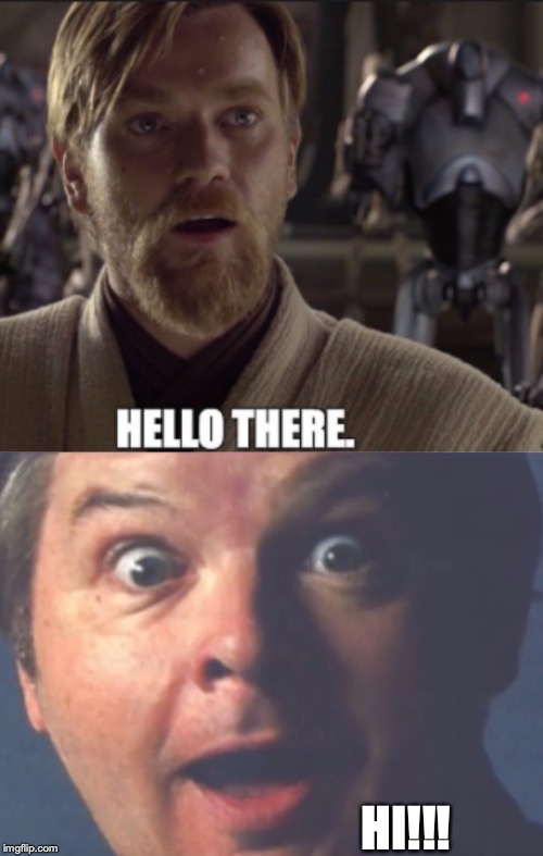 HI!!! | image tagged in hello there | made w/ Imgflip meme maker