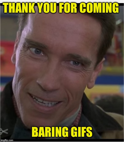 Arnie | THANK YOU FOR COMING BARING GIFS | image tagged in arnie | made w/ Imgflip meme maker