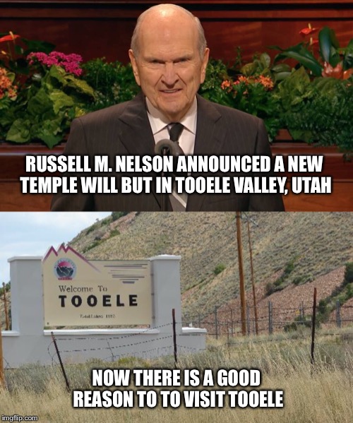 RUSSELL M. NELSON ANNOUNCED A NEW TEMPLE WILL BUT IN TOOELE VALLEY, UTAH; NOW THERE IS A GOOD REASON TO TO VISIT TOOELE | image tagged in lds,mormon,temple,utah,prophet | made w/ Imgflip meme maker