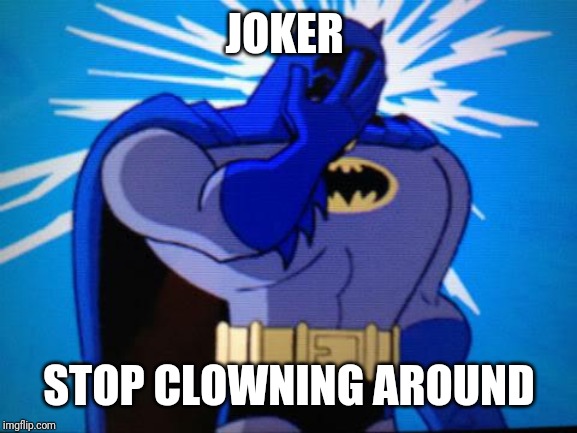 batman facepalm | JOKER STOP CLOWNING AROUND | image tagged in batman facepalm | made w/ Imgflip meme maker