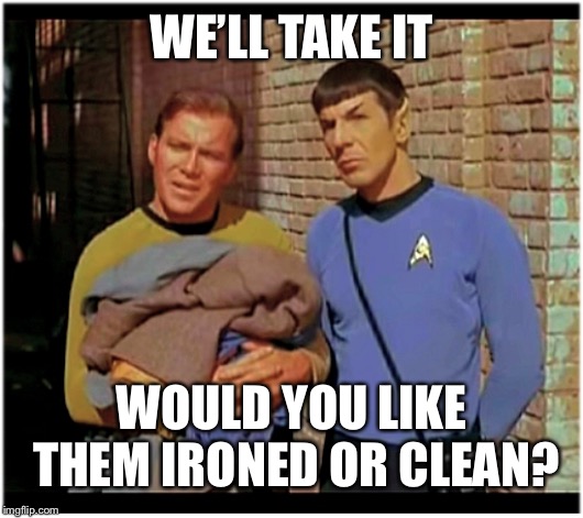 Old to Hobo Kirky and Spockers | WE’LL TAKE IT; WOULD YOU LIKE THEM IRONED OR CLEAN? | image tagged in old to hobo kirky and spockers | made w/ Imgflip meme maker