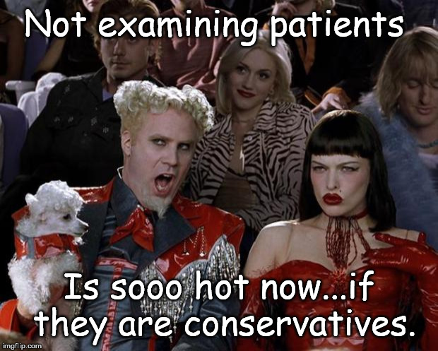 Mugatu So Hot Right Now Meme | Not examining patients Is sooo hot now...if they are conservatives. | image tagged in memes,mugatu so hot right now | made w/ Imgflip meme maker