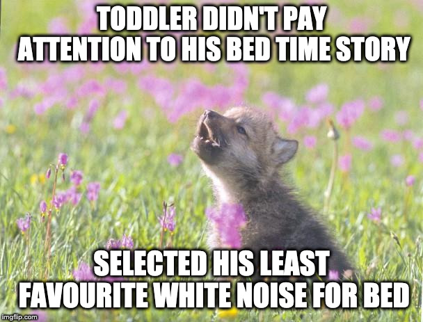 Baby Insanity Wolf Meme | TODDLER DIDN'T PAY ATTENTION TO HIS BED TIME STORY; SELECTED HIS LEAST FAVOURITE WHITE NOISE FOR BED | image tagged in memes,baby insanity wolf | made w/ Imgflip meme maker