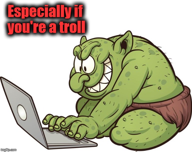 troll | Especially if you're a troll | image tagged in troll | made w/ Imgflip meme maker