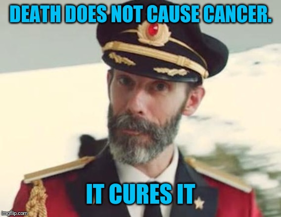 Captain Obvious | DEATH DOES NOT CAUSE CANCER. IT CURES IT | image tagged in captain obvious | made w/ Imgflip meme maker