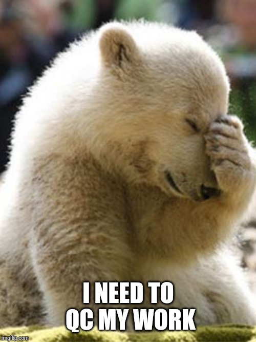 Facepalm Bear Meme | I NEED TO QC MY WORK | image tagged in memes,facepalm bear | made w/ Imgflip meme maker