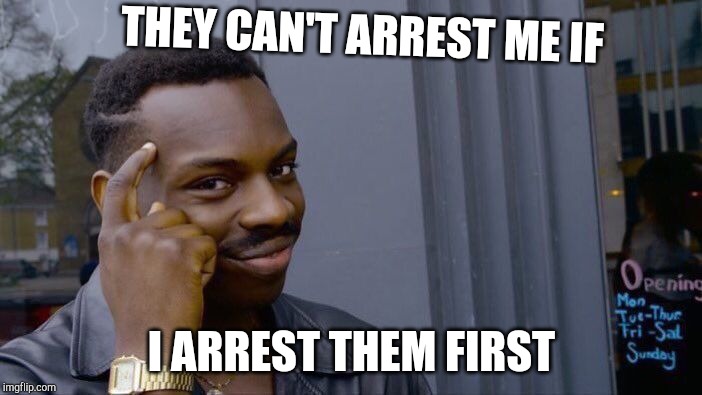 Roll Safe Think About It Meme | THEY CAN'T ARREST ME IF; I ARREST THEM FIRST | image tagged in memes,roll safe think about it | made w/ Imgflip meme maker
