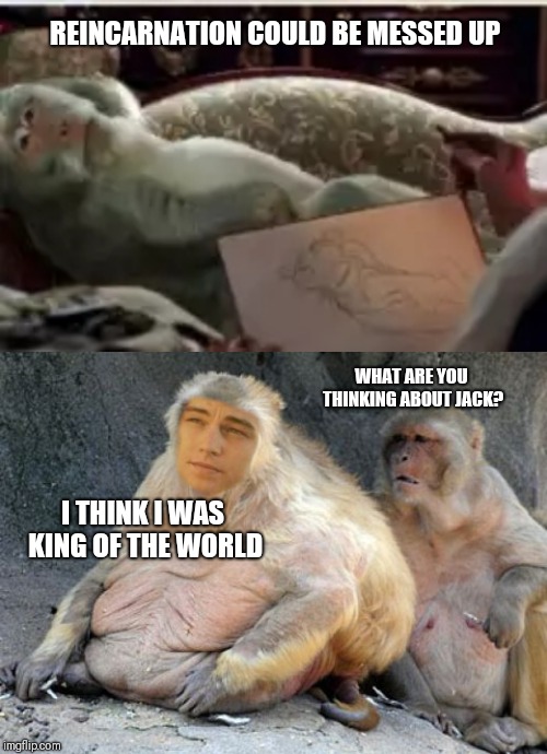 Jack shouldn't have monkeyed around with an engaged woman | REINCARNATION COULD BE MESSED UP; WHAT ARE YOU THINKING ABOUT JACK? I THINK I WAS KING OF THE WORLD | image tagged in titanic | made w/ Imgflip meme maker