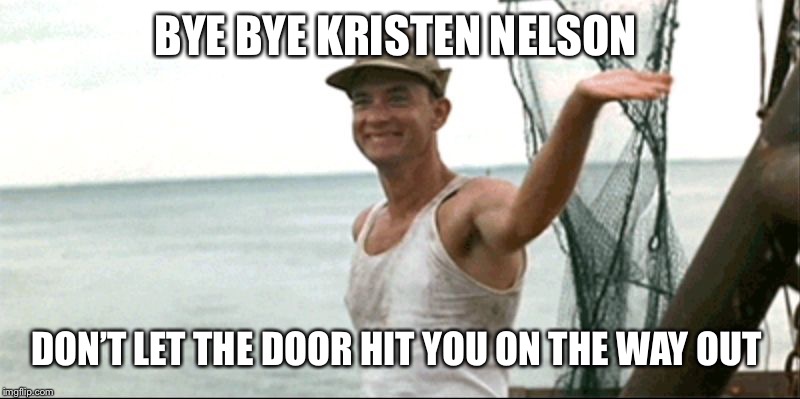 Forest Gump waving | BYE BYE KRISTEN NELSON; DON’T LET THE DOOR HIT YOU ON THE WAY OUT | image tagged in forest gump waving | made w/ Imgflip meme maker