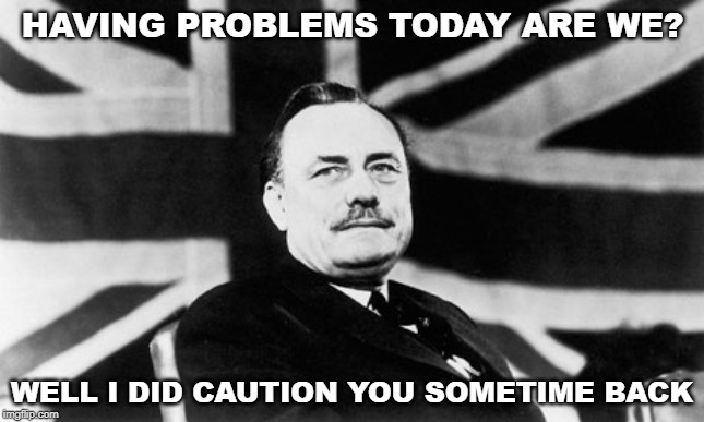 Enoch powell | HAVING PROBLEMS TODAY ARE WE? WELL I DID CAUTION YOU SOMETIME BACK | image tagged in enoch powell | made w/ Imgflip meme maker