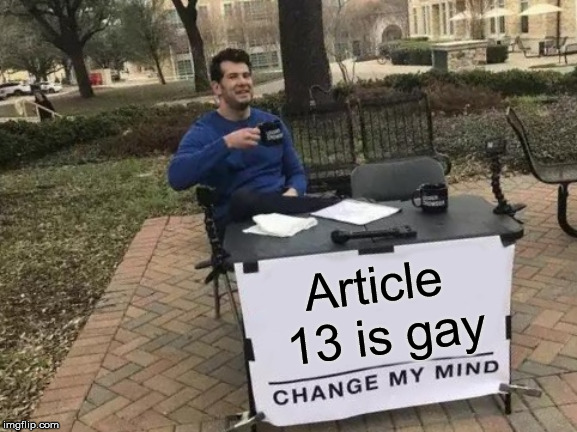Change My Mind Meme | Article 13 is gay | image tagged in memes,change my mind | made w/ Imgflip meme maker