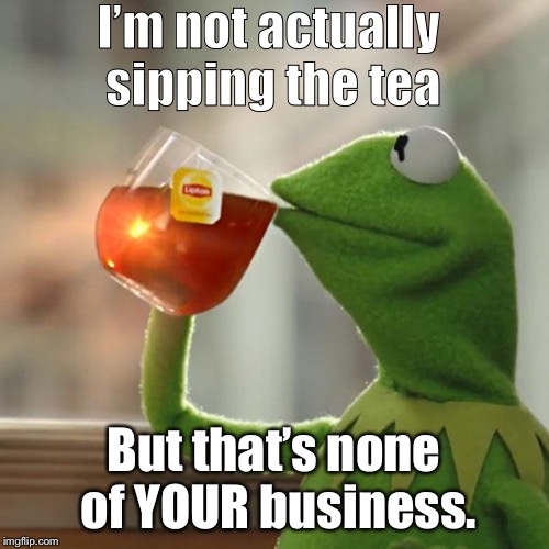 But That's None Of My Business | I’m not actually sipping the tea; But that’s none of YOUR business. | image tagged in memes,but thats none of my business,kermit the frog | made w/ Imgflip meme maker
