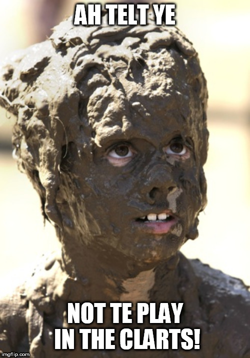 Muddy | AH TELT YE; NOT TE PLAY IN THE CLARTS! | image tagged in muddy | made w/ Imgflip meme maker