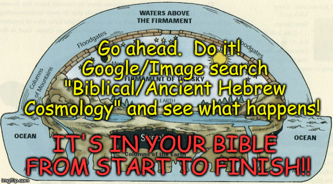 It's Either GOD or Copernicus.  They Can't Both Be Right. | Go ahead.  Do it!  Google/Image search "Biblical/Ancient Hebrew Cosmology" and see what happens! IT'S IN YOUR BIBLE FROM START TO FINISH!! | image tagged in memes,biblical cosmology,flat earth,genesis 1,nasa hoax,global lie | made w/ Imgflip meme maker