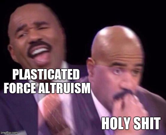 Steve Harvey Laughing Serious | PLASTICATED FORCE ALTRUISM HOLY SHIT | image tagged in steve harvey laughing serious | made w/ Imgflip meme maker