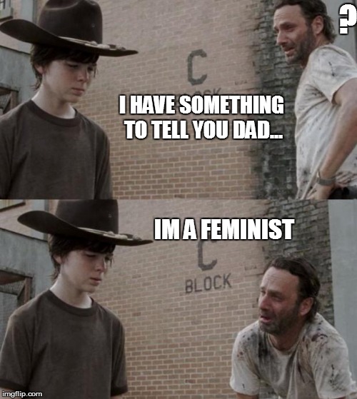 Rick and Carl Meme | ? I HAVE SOMETHING TO TELL YOU DAD... IM A FEMINIST | image tagged in memes,rick and carl | made w/ Imgflip meme maker