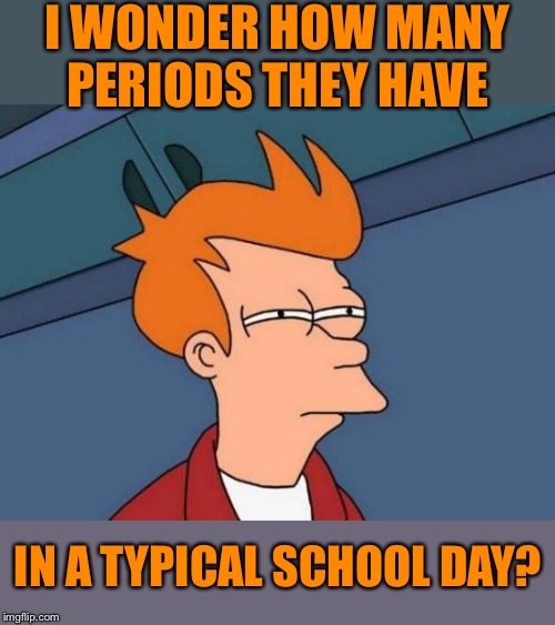 Futurama Fry Meme | I WONDER HOW MANY PERIODS THEY HAVE IN A TYPICAL SCHOOL DAY? | image tagged in memes,futurama fry | made w/ Imgflip meme maker