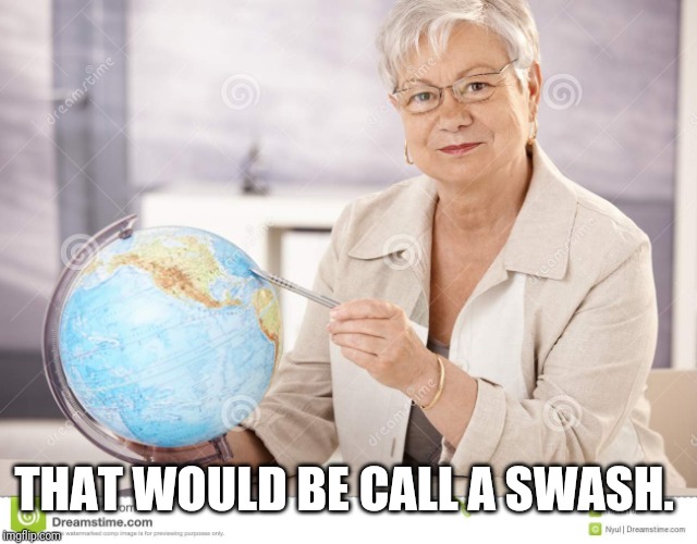 Sarcastic Geography Teacher | THAT WOULD BE CALL A SWASH. | image tagged in sarcastic geography teacher | made w/ Imgflip meme maker
