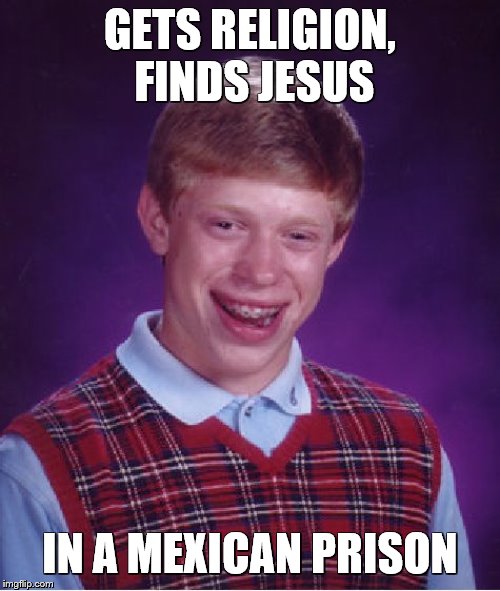 Brian gets found by Jesús |  GETS RELIGION, FINDS JESUS; IN A MEXICAN PRISON | image tagged in memes,bad luck brian,jesus,religion,mexico | made w/ Imgflip meme maker
