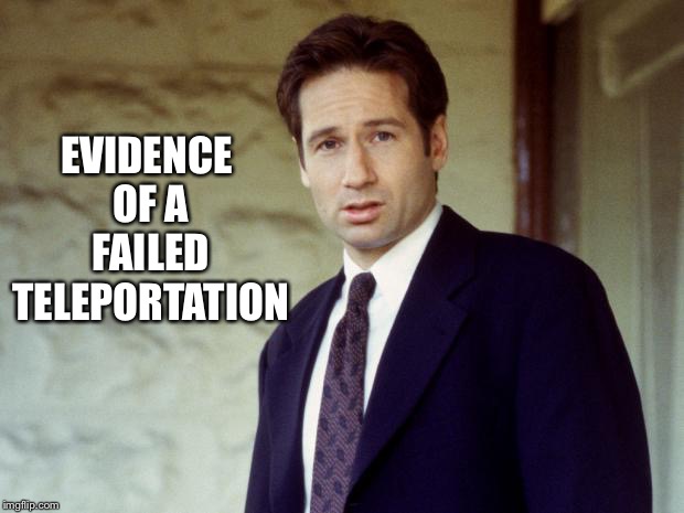 Agent Mulder | EVIDENCE OF A FAILED TELEPORTATION | image tagged in agent mulder | made w/ Imgflip meme maker