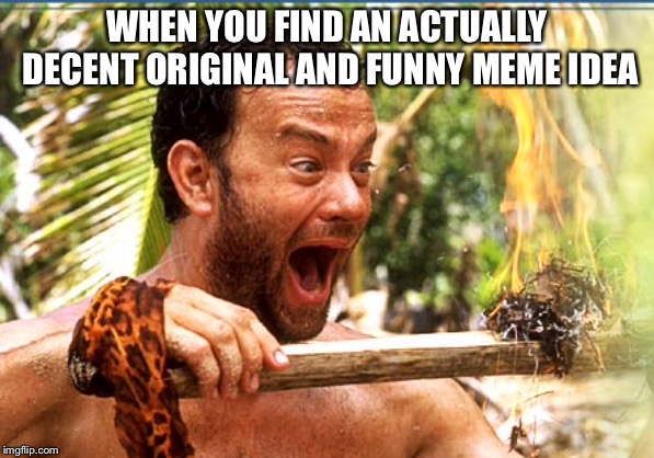 Castaway Fire Meme | WHEN YOU FIND AN ACTUALLY DECENT ORIGINAL AND FUNNY MEME IDEA | image tagged in memes,castaway fire | made w/ Imgflip meme maker