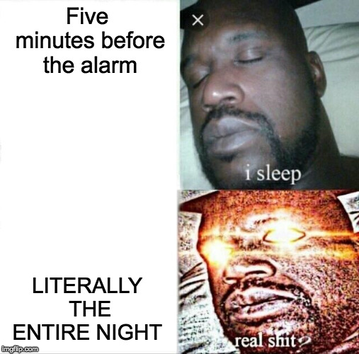 Sleeping Shaq Meme | Five minutes before the alarm; LITERALLY THE ENTIRE NIGHT | image tagged in memes,sleeping shaq | made w/ Imgflip meme maker