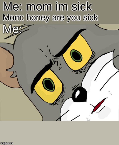 Unsettled Tom Meme | Me: mom im sick; Mom: honey are you sick; Me: | image tagged in memes,unsettled tom | made w/ Imgflip meme maker