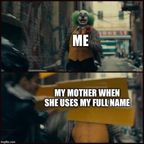 Joker | ME; MY MOTHER WHEN SHE USES MY FULL NAME | image tagged in joker | made w/ Imgflip meme maker