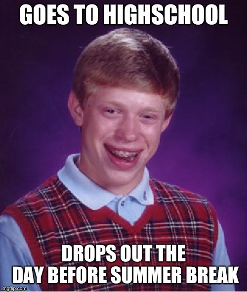 Bad Luck Brian Meme | GOES TO HIGHSCHOOL; DROPS OUT THE DAY BEFORE SUMMER BREAK | image tagged in memes,bad luck brian | made w/ Imgflip meme maker
