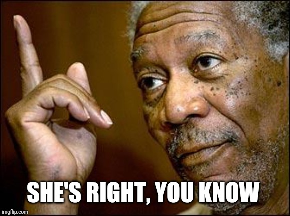 This Morgan Freeman | SHE'S RIGHT, YOU KNOW | image tagged in this morgan freeman | made w/ Imgflip meme maker