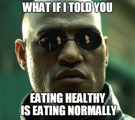 Morpheus  | WHAT IF I TOLD YOU; EATING HEALTHY IS EATING NORMALLY | image tagged in morpheus | made w/ Imgflip meme maker