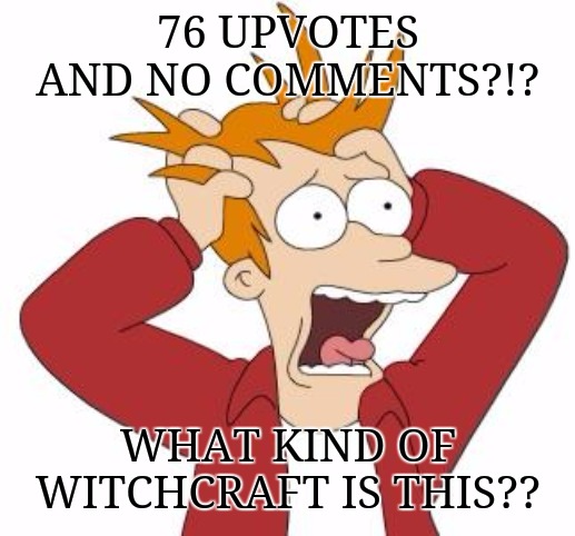 Fry Freaking Out | 76 UPVOTES AND NO COMMENTS?!? WHAT KIND OF WITCHCRAFT IS THIS?? | image tagged in fry freaking out | made w/ Imgflip meme maker