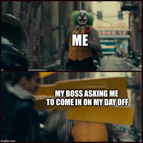 Joker | ME; MY BOSS ASKING ME TO COME IN ON MY DAY OFF | image tagged in joker | made w/ Imgflip meme maker
