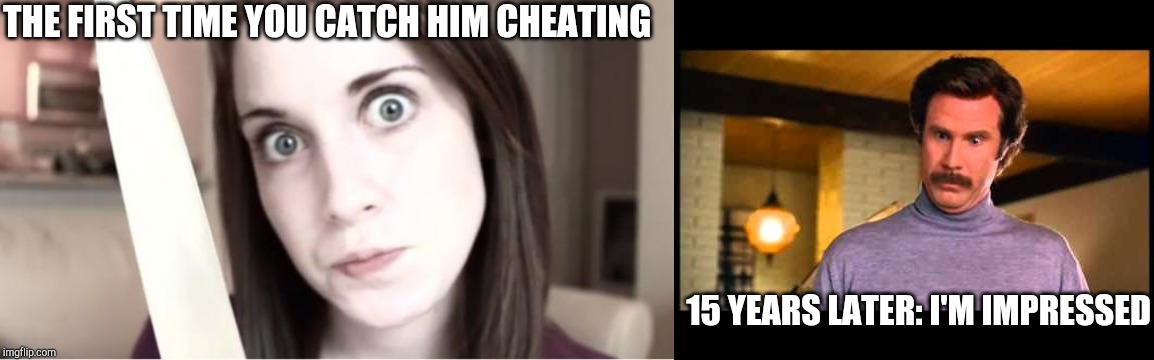 THE FIRST TIME YOU CATCH HIM CHEATING 15 YEARS LATER: I'M IMPRESSED | image tagged in overly attached girlfriend knife,anchorman i'm impressed | made w/ Imgflip meme maker