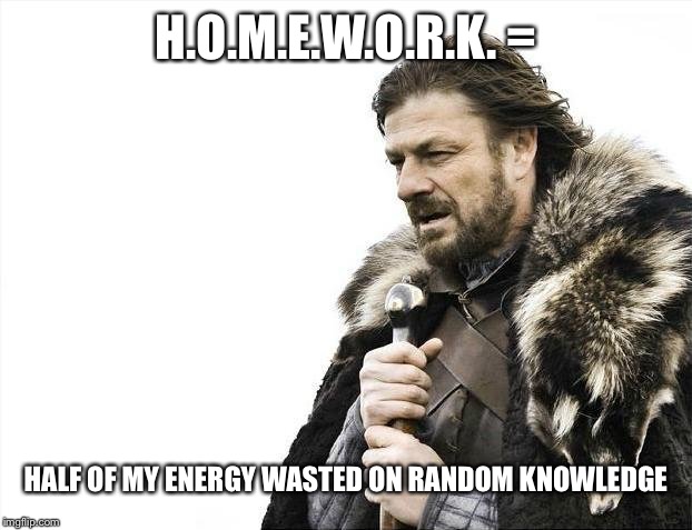 Brace Yourselves X is Coming Meme | H.O.M.E.W.O.R.K. =; HALF
OF
MY
ENERGY
WASTED
ON
RANDOM
KNOWLEDGE | image tagged in memes,brace yourselves x is coming | made w/ Imgflip meme maker