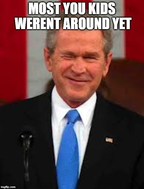 George Bush Meme | MOST YOU KIDS WERENT AROUND YET | image tagged in memes,george bush | made w/ Imgflip meme maker