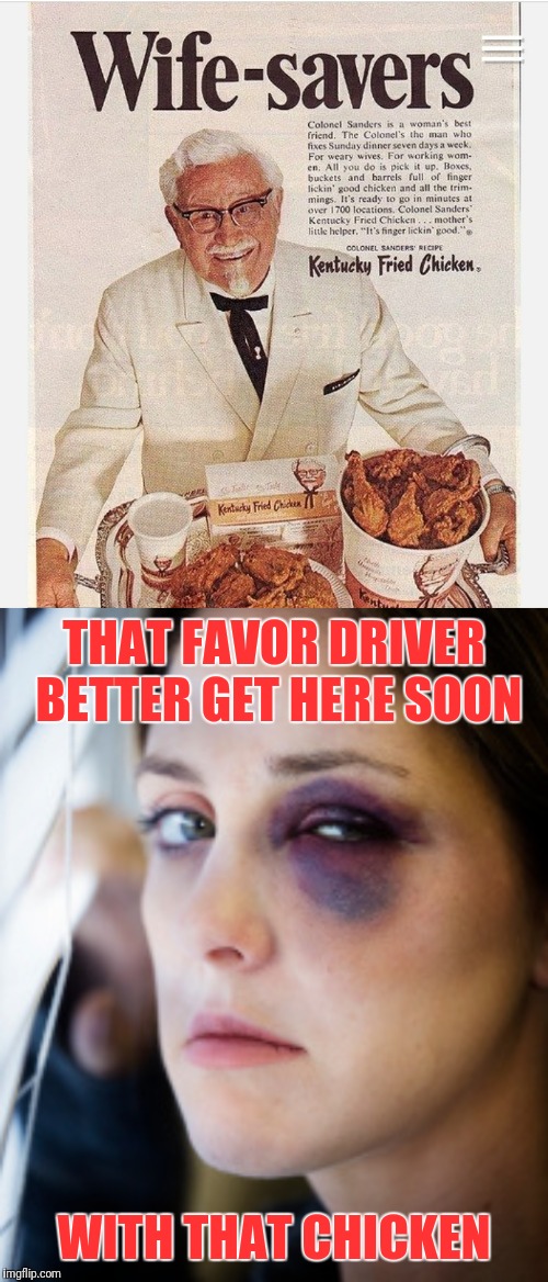 No Running into the door today...  not yoday. | THAT FAVOR DRIVER BETTER GET HERE SOON; WITH THAT CHICKEN | image tagged in black eye,kfc,domestic violence,vintage ads | made w/ Imgflip meme maker