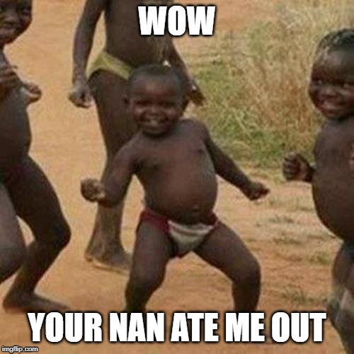 Third World Success Kid Meme | WOW; YOUR NAN ATE ME OUT | image tagged in memes,third world success kid | made w/ Imgflip meme maker