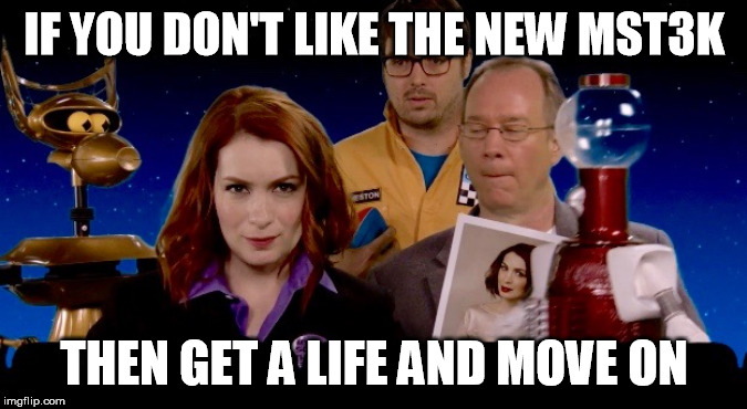 Mystery Science Theater Ruined | IF YOU DON'T LIKE THE NEW MST3K; THEN GET A LIFE AND MOVE ON | image tagged in mystery science theater ruined | made w/ Imgflip meme maker